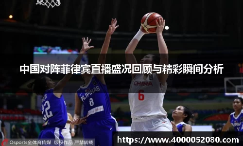 中国对阵菲律宾直播盛况回顾与精彩瞬间分析