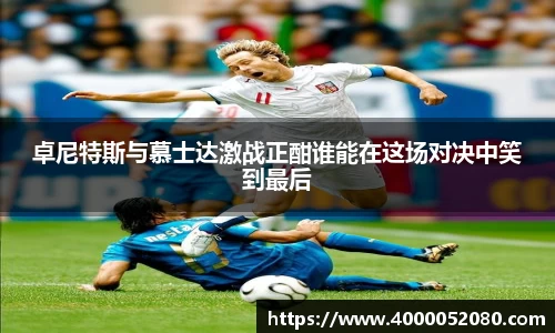 卓尼特斯与慕士达激战正酣谁能在这场对决中笑到最后