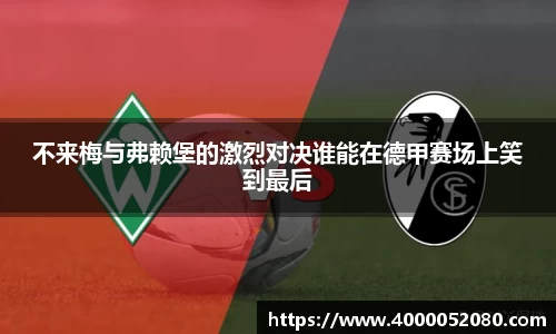 不来梅与弗赖堡的激烈对决谁能在德甲赛场上笑到最后