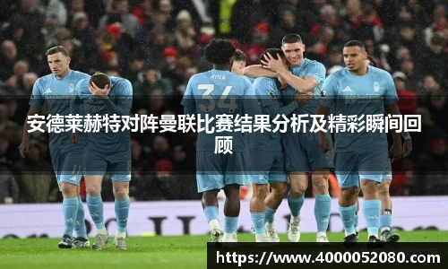 安德莱赫特对阵曼联比赛结果分析及精彩瞬间回顾